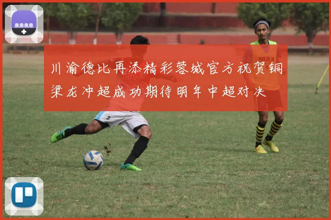 川渝德比再添精彩蓉城官方祝贺铜梁龙冲超成功期待明年中超对决