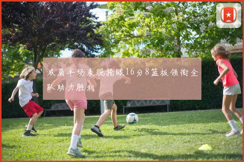 浓眉半场表现抢眼16分8篮板领衔全队助力胜利