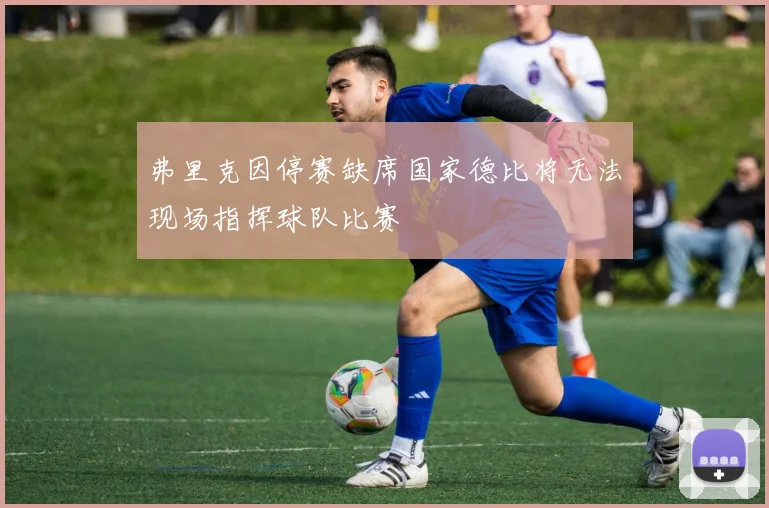 弗里克因停赛缺席国家德比将无法现场指挥球队比赛