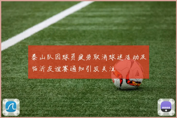 泰山队因球员疲劳取消球迷活动及临沂友谊赛通知引发关注