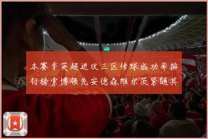 本赛季英超进攻三区传球成功率排行榜索博领先安德森维尔茨紧随其后