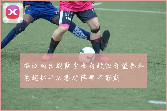 福法纳出战萨索洛存疑但有望参加意超杯半决赛对阵那不勒斯