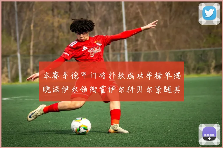 本赛季德甲门将扑救成功率榜单揭晓诺伊尔领衔霍伊尔科贝尔紧随其后