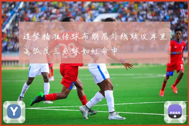 追梦精准传球布朗尼外线助攻库里高弧度三分球如虹命中