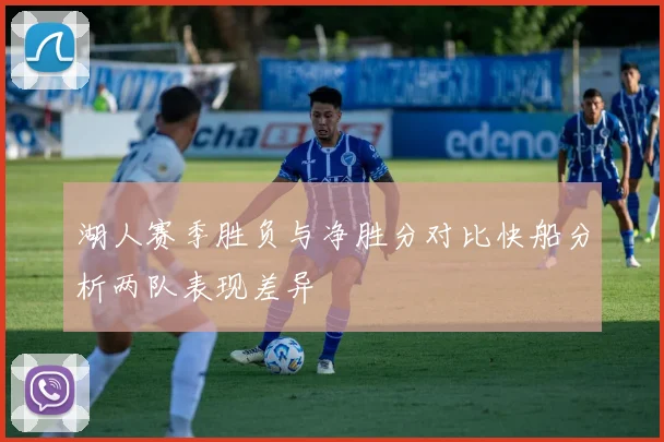 湖人赛季胜负与净胜分对比快船分析两队表现差异