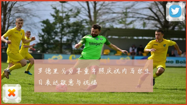 罗德里戈分享童年照庆祝内马尔生日表达敬意与祝福