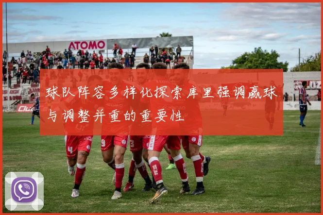 球队阵容多样化探索库里强调赢球与调整并重的重要性
