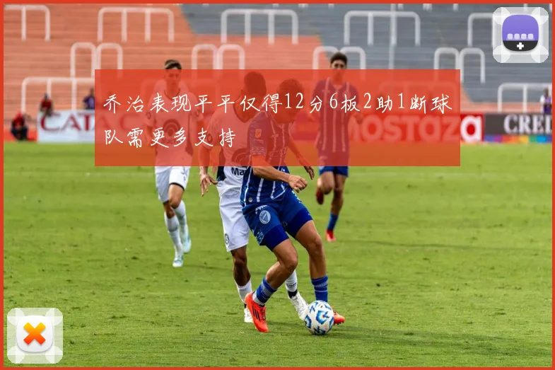 乔治表现平平仅得12分6板2助1断球队需更多支持