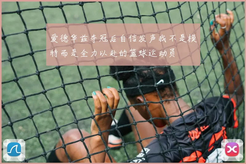 爱德华兹夺冠后自信发声我不是模特而是全力以赴的篮球运动员