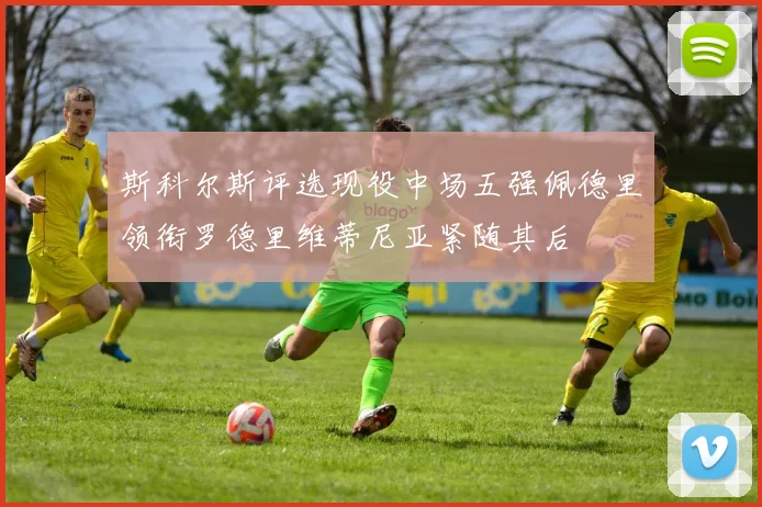 斯科尔斯评选现役中场五强佩德里领衔罗德里维蒂尼亚紧随其后
