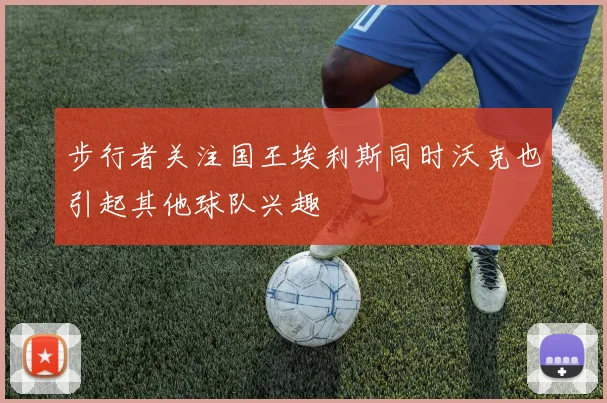 步行者关注国王埃利斯同时沃克也引起其他球队兴趣