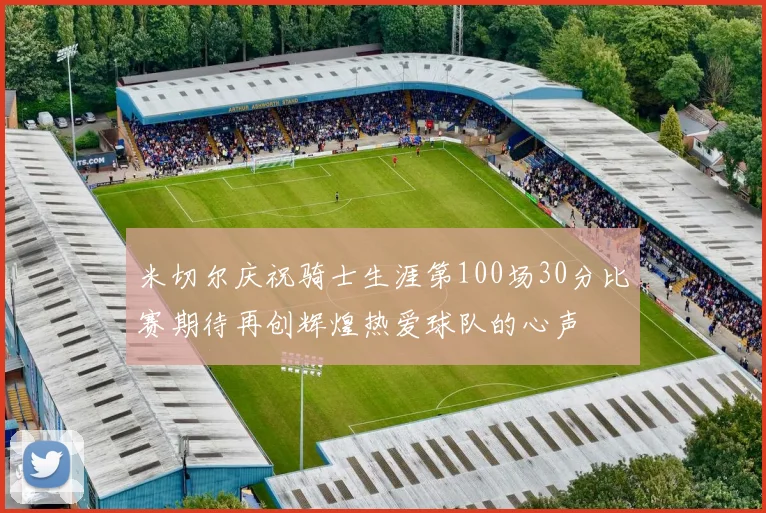 米切尔庆祝骑士生涯第100场30分比赛期待再创辉煌热爱球队的心声