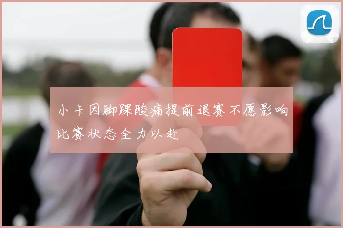 小卡因脚踝酸痛提前退赛不愿影响比赛状态全力以赴