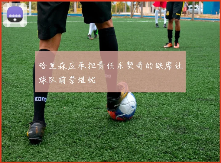 哈里森应承担责任东契奇的缺席让球队前景堪忧