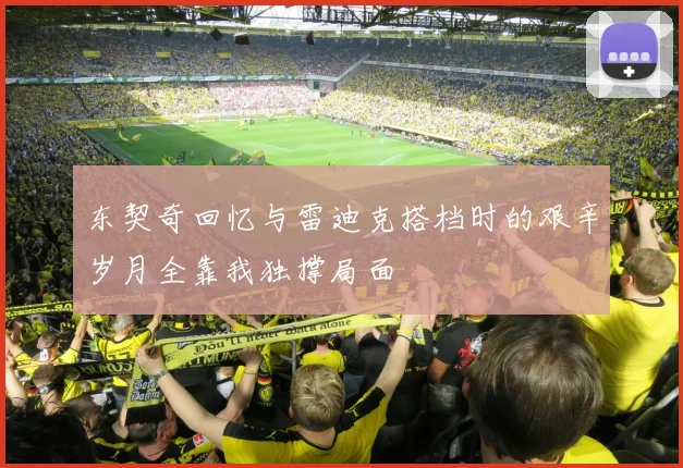 东契奇回忆与雷迪克搭档时的艰辛岁月全靠我独撑局面