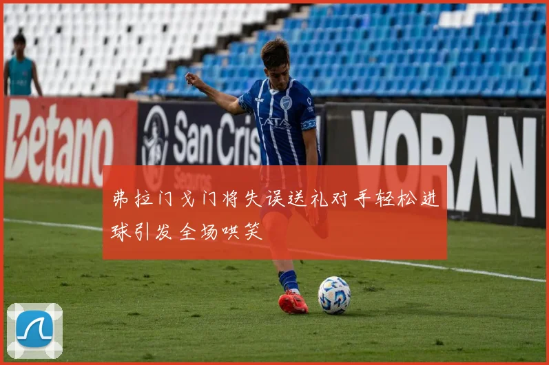 弗拉门戈门将失误送礼对手轻松进球引发全场哄笑