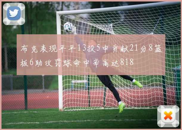 布克表现平平13投5中贡献21分8篮板6助攻罚球命中率高达818