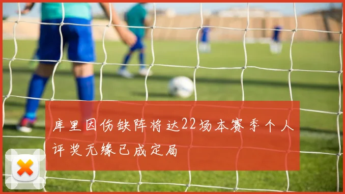 库里因伤缺阵将达22场本赛季个人评奖无缘已成定局